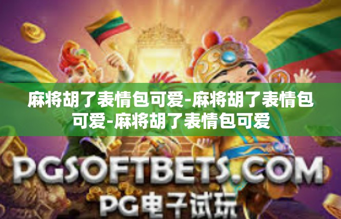 麻将胡了表情包可爱-麻将胡了表情包可爱-麻将胡了表情包可爱