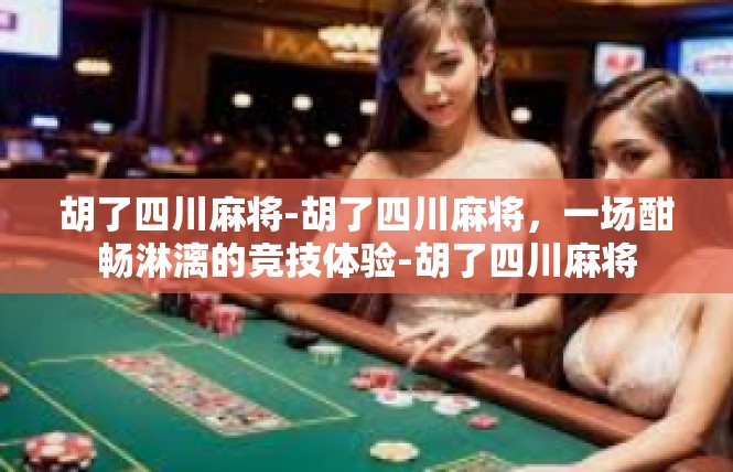 胡了四川麻将-胡了四川麻将，一场酣畅淋漓的竞技体验-胡了四川麻将