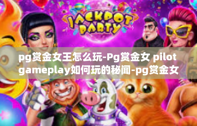pg赏金女王怎么玩-Pg赏金女 pilot gameplay如何玩的秘闻-pg赏金女王怎么玩