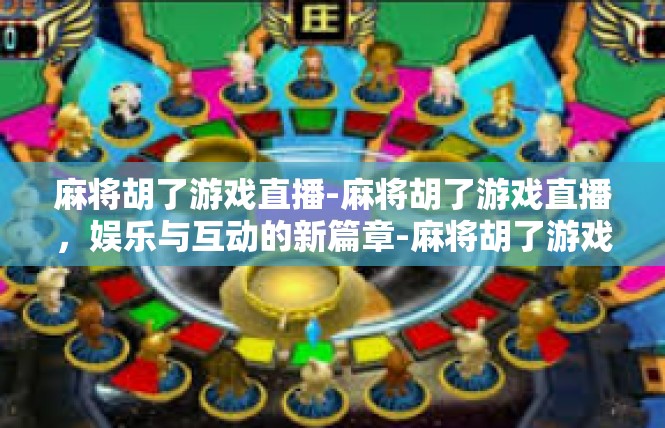 麻将胡了游戏直播-麻将胡了游戏直播，娱乐与互动的新篇章-麻将胡了游戏直播