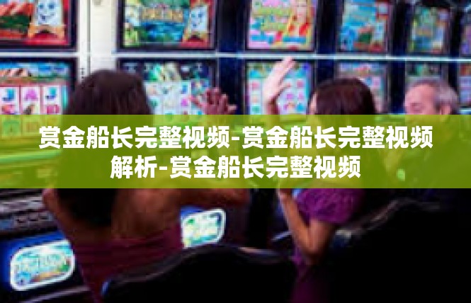 赏金船长完整视频-赏金船长完整视频解析-赏金船长完整视频