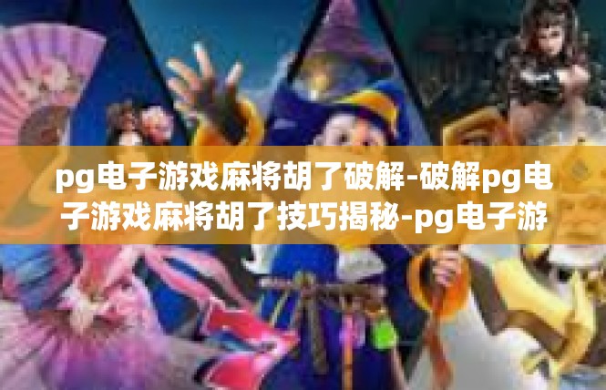 pg电子游戏麻将胡了破解-破解pg电子游戏麻将胡了技巧揭秘-pg电子游戏麻将胡了破解
