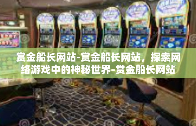 赏金船长网站-赏金船长网站，探索网络游戏中的神秘世界-赏金船长网站