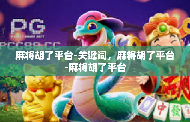 麻将胡了平台-关键词，麻将胡了平台-麻将胡了平台