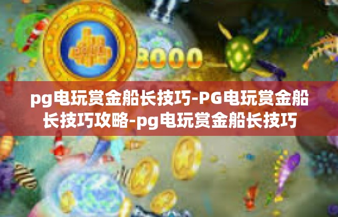 pg电玩赏金船长技巧-PG电玩赏金船长技巧攻略-pg电玩赏金船长技巧