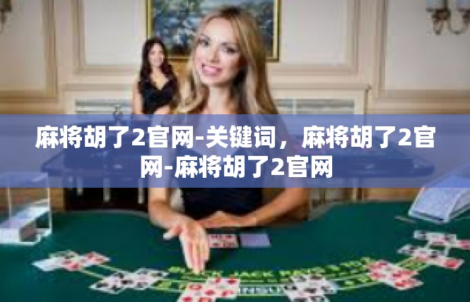麻将胡了2官网-关键词，麻将胡了2官网-麻将胡了2官网