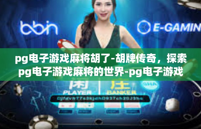 pg电子游戏麻将胡了-胡牌传奇，探索pg电子游戏麻将的世界-pg电子游戏麻将胡了