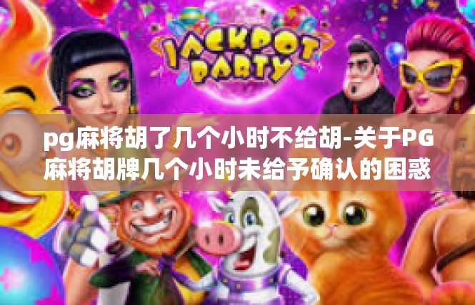 pg麻将胡了几个小时不给胡-关于PG麻将胡牌几个小时未给予确认的困惑-pg麻将胡了几个小时不给胡