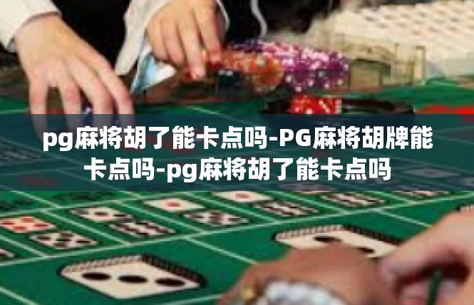 pg麻将胡了能卡点吗-PG麻将胡牌能卡点吗-pg麻将胡了能卡点吗