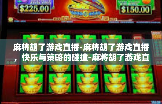 麻将胡了游戏直播-麻将胡了游戏直播，快乐与策略的碰撞-麻将胡了游戏直播