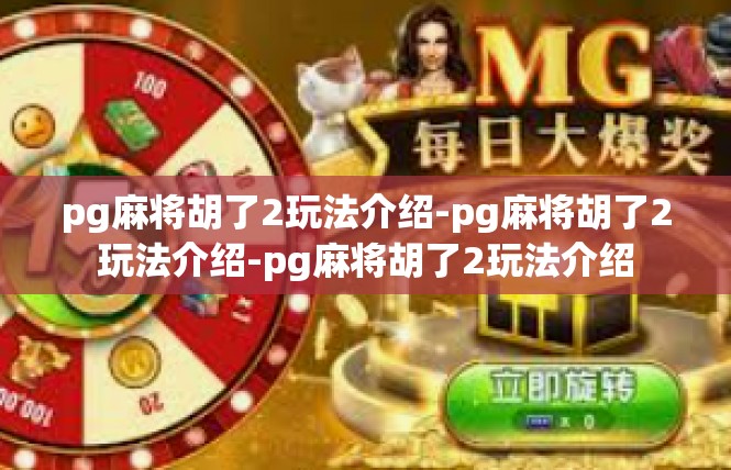 pg麻将胡了2玩法介绍-pg麻将胡了2玩法介绍-pg麻将胡了2玩法介绍