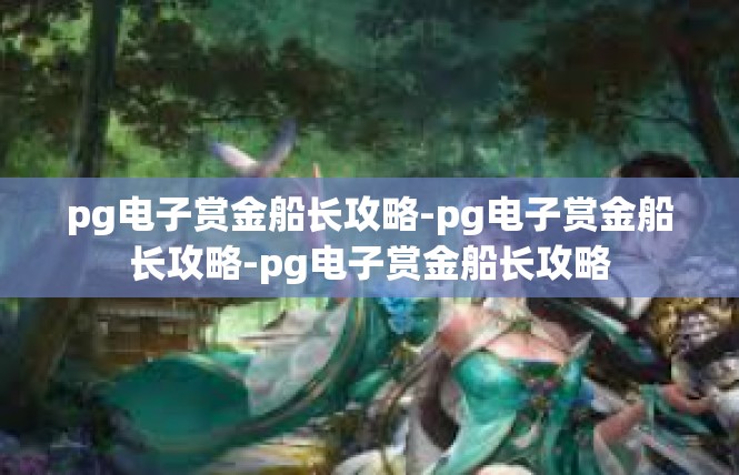 pg电子赏金船长攻略-pg电子赏金船长攻略-pg电子赏金船长攻略