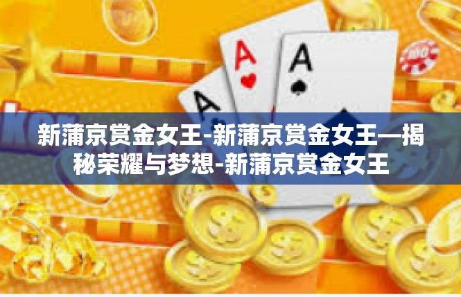 新蒲京赏金女王-新蒲京赏金女王—揭秘荣耀与梦想-新蒲京赏金女王