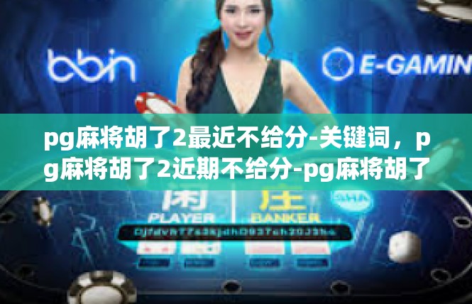 pg麻将胡了2最近不给分-关键词，pg麻将胡了2近期不给分-pg麻将胡了2最近不给分