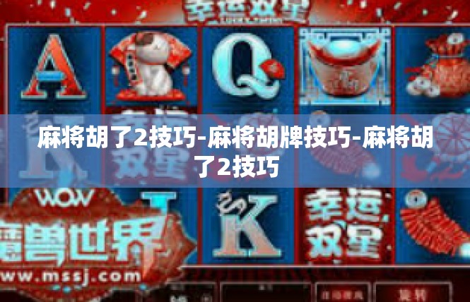 麻将胡了2技巧-麻将胡牌技巧-麻将胡了2技巧