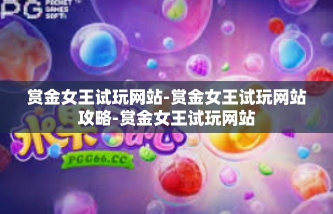 赏金女王试玩网站-赏金女王试玩网站攻略-赏金女王试玩网站