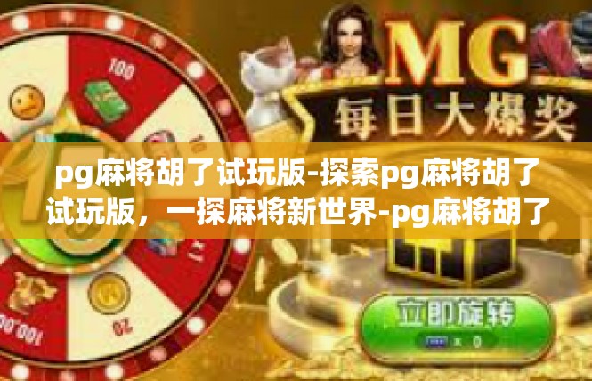 pg麻将胡了试玩版-探索pg麻将胡了试玩版，一探麻将新世界-pg麻将胡了试玩版