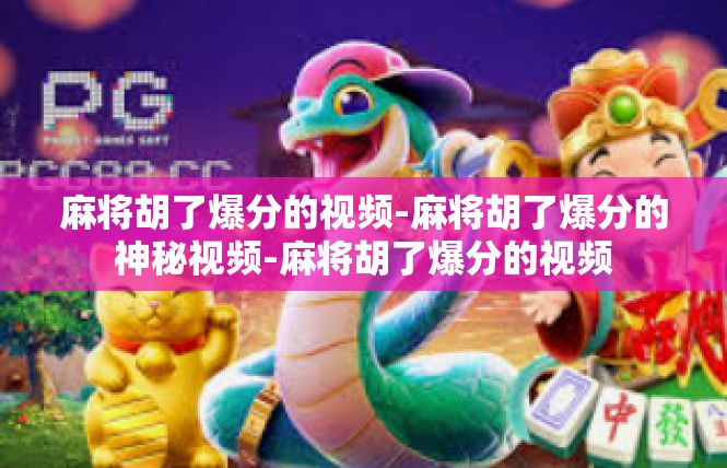 麻将胡了爆分的视频-麻将胡了爆分的神秘视频-麻将胡了爆分的视频