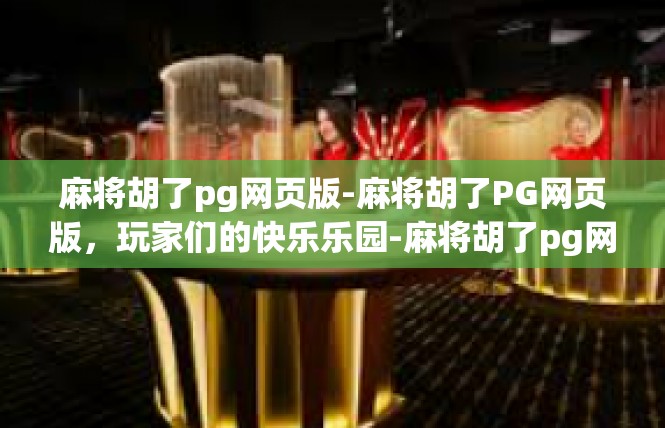 麻将胡了pg网页版-麻将胡了PG网页版，玩家们的快乐乐园-麻将胡了pg网页版