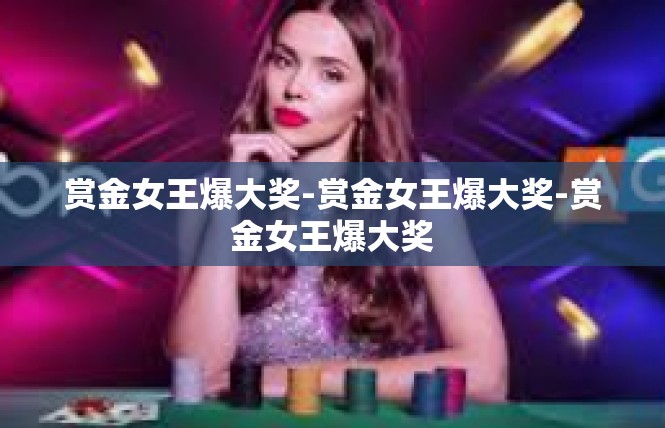 赏金女王爆大奖-赏金女王爆大奖-赏金女王爆大奖