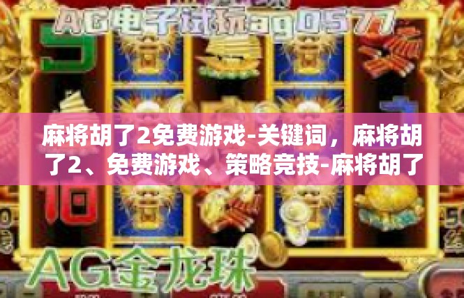 麻将胡了2免费游戏-关键词，麻将胡了2、免费游戏、策略竞技-麻将胡了2免费游戏