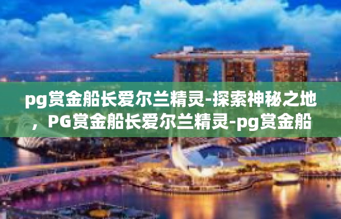 pg赏金船长爱尔兰精灵-探索神秘之地，PG赏金船长爱尔兰精灵-pg赏金船长爱尔兰精灵