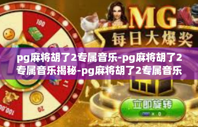 pg麻将胡了2专属音乐-pg麻将胡了2专属音乐揭秘-pg麻将胡了2专属音乐