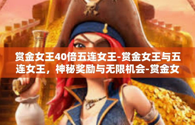 赏金女王40倍五连女王-赏金女王与五连女王，神秘奖励与无限机会-赏金女王40倍五连女王