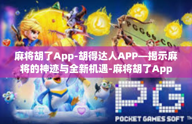 麻将胡了App-胡得达人APP—揭示麻将的神迹与全新机遇-麻将胡了App