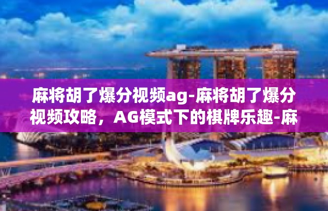麻将胡了爆分视频ag-麻将胡了爆分视频攻略，AG模式下的棋牌乐趣-麻将胡了爆分视频ag