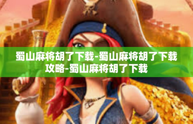蜀山麻将胡了下载-蜀山麻将胡了下载攻略-蜀山麻将胡了下载