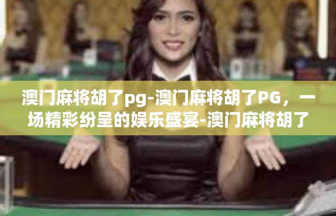 澳门麻将胡了pg-澳门麻将胡了PG，一场精彩纷呈的娱乐盛宴-澳门麻将胡了pg