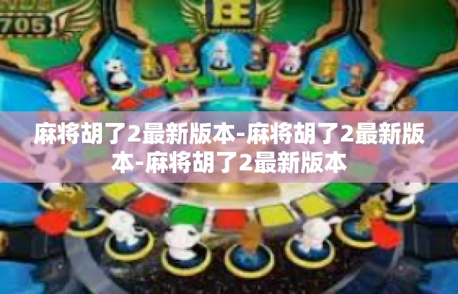 麻将胡了2最新版本-麻将胡了2最新版本-麻将胡了2最新版本