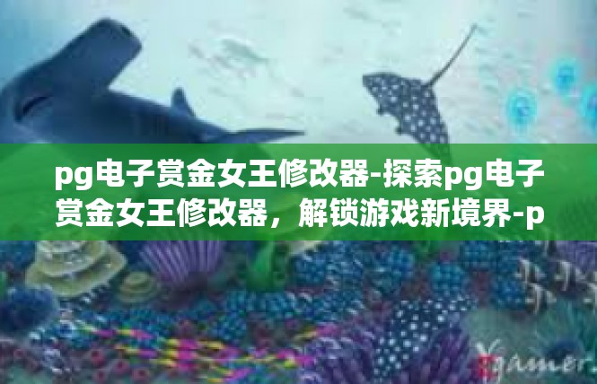 pg电子赏金女王修改器-探索pg电子赏金女王修改器，解锁游戏新境界-pg电子赏金女王修改器