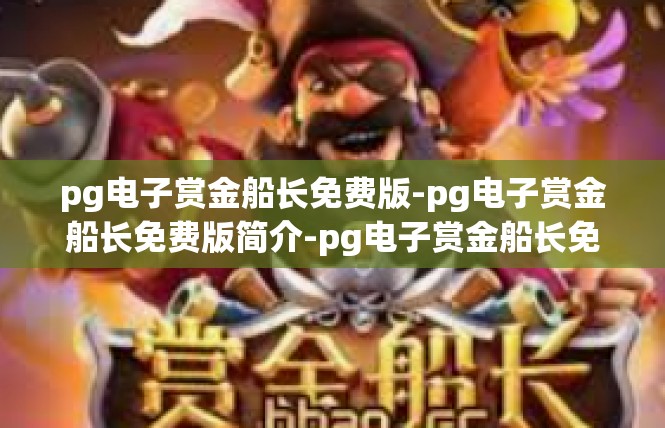 pg电子赏金船长免费版-pg电子赏金船长免费版简介-pg电子赏金船长免费版