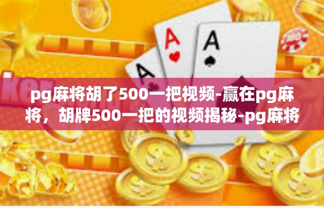pg麻将胡了500一把视频-赢在pg麻将，胡牌500一把的视频揭秘-pg麻将胡了500一把视频