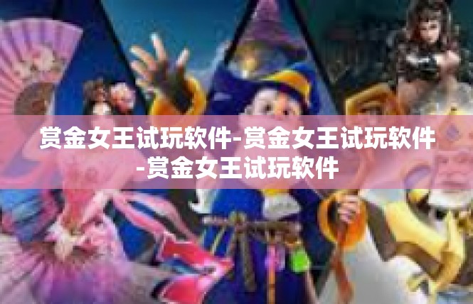 赏金女王试玩软件-赏金女王试玩软件-赏金女王试玩软件