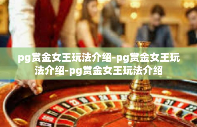 pg赏金女王玩法介绍-pg赏金女王玩法介绍-pg赏金女王玩法介绍