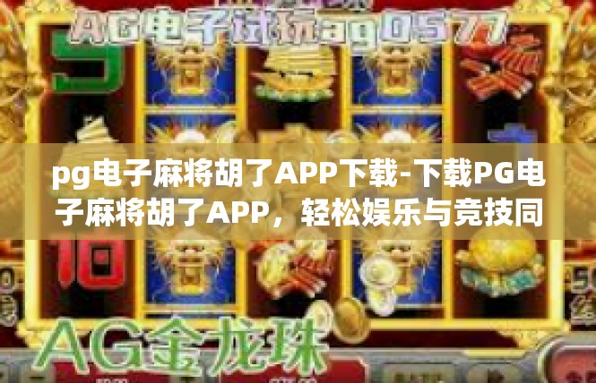 pg电子麻将胡了APP下载-下载PG电子麻将胡了APP，轻松娱乐与竞技同步体验-pg电子麻将胡了APP下载