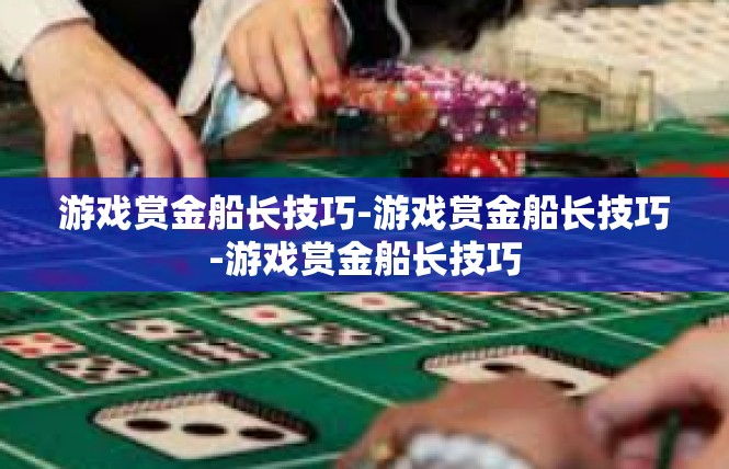 游戏赏金船长技巧-游戏赏金船长技巧-游戏赏金船长技巧