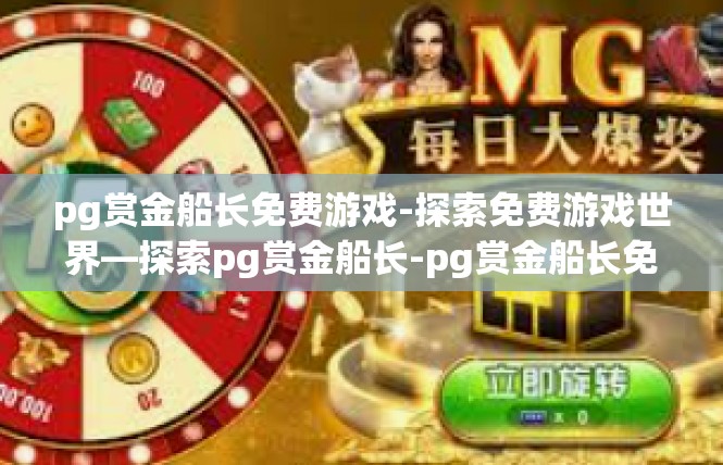 pg赏金船长免费游戏-探索免费游戏世界—探索pg赏金船长-pg赏金船长免费游戏