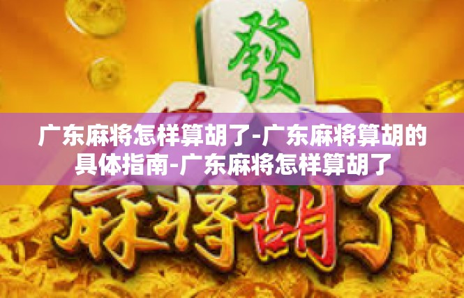 广东麻将怎样算胡了-广东麻将算胡的具体指南-广东麻将怎样算胡了
