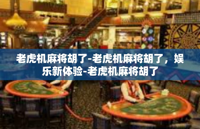 老虎机麻将胡了-老虎机麻将胡了，娱乐新体验-老虎机麻将胡了