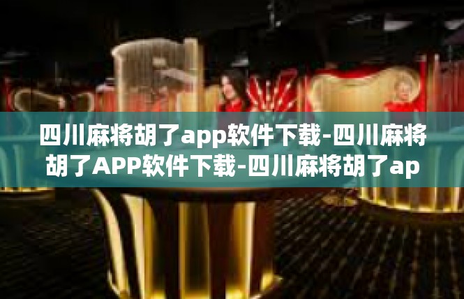 四川麻将胡了app软件下载-四川麻将胡了APP软件下载-四川麻将胡了app软件下载