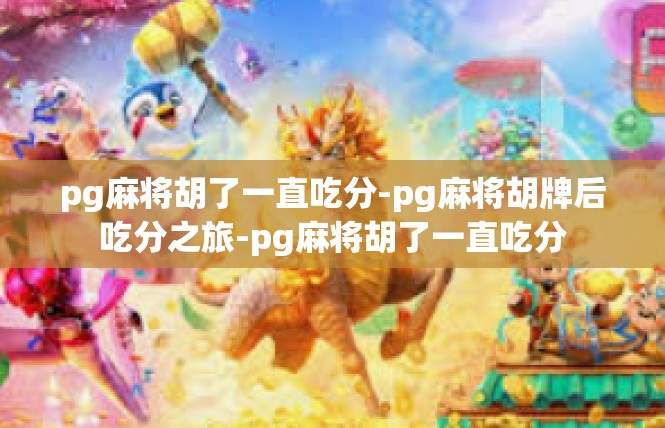 pg麻将胡了一直吃分-pg麻将胡牌后吃分之旅-pg麻将胡了一直吃分
