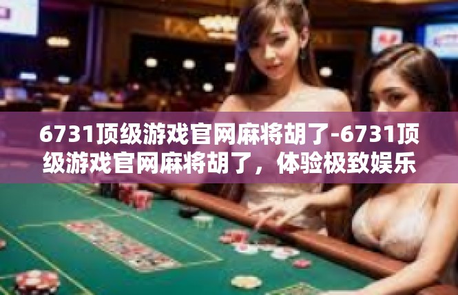 6731顶级游戏官网麻将胡了-6731顶级游戏官网麻将胡了，体验极致娱乐-6731顶级游戏官网麻将胡了
