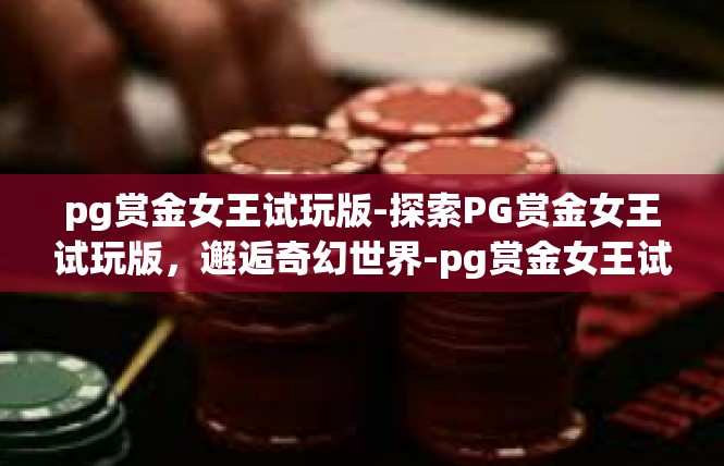 pg赏金女王试玩版-探索PG赏金女王试玩版，邂逅奇幻世界-pg赏金女王试玩版