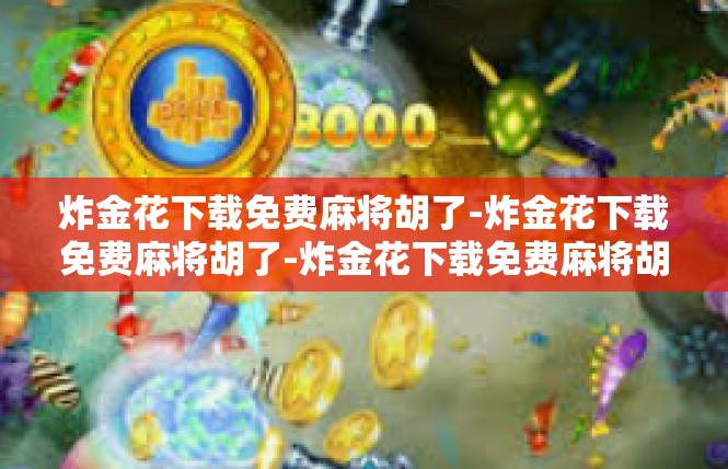 炸金花下载免费麻将胡了-炸金花下载免费麻将胡了-炸金花下载免费麻将胡了