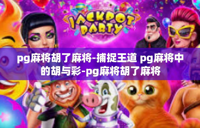 pg麻将胡了麻将-捕捉王道 pg麻将中的胡与彩-pg麻将胡了麻将