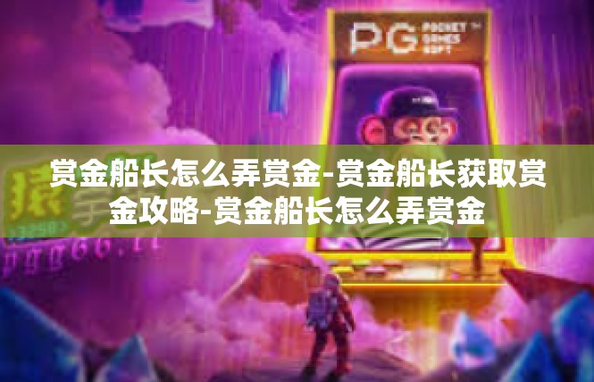 赏金船长怎么弄赏金-赏金船长获取赏金攻略-赏金船长怎么弄赏金